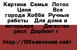 Картина “Семья (Лотос)“ › Цена ­ 3 500 - Все города Хобби. Ручные работы » Для дома и интерьера   . Дагестан респ.,Дербент г.